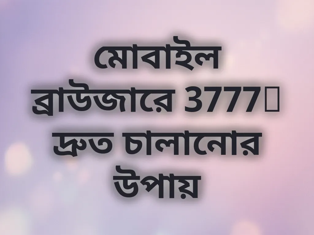 মোবাইল ব্রাউজারে 3777t দ্রুত চালানোর উপায়