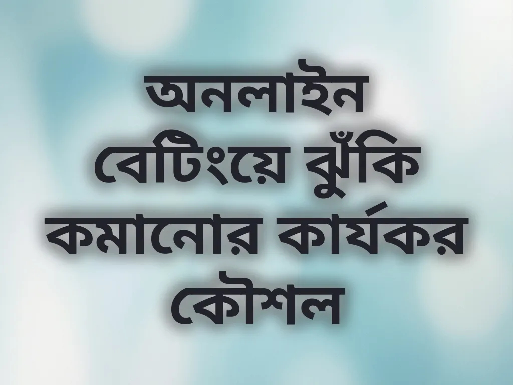 অনলাইন বেটিংয়ে ঝুঁকি কমানোর কার্যকর কৌশল